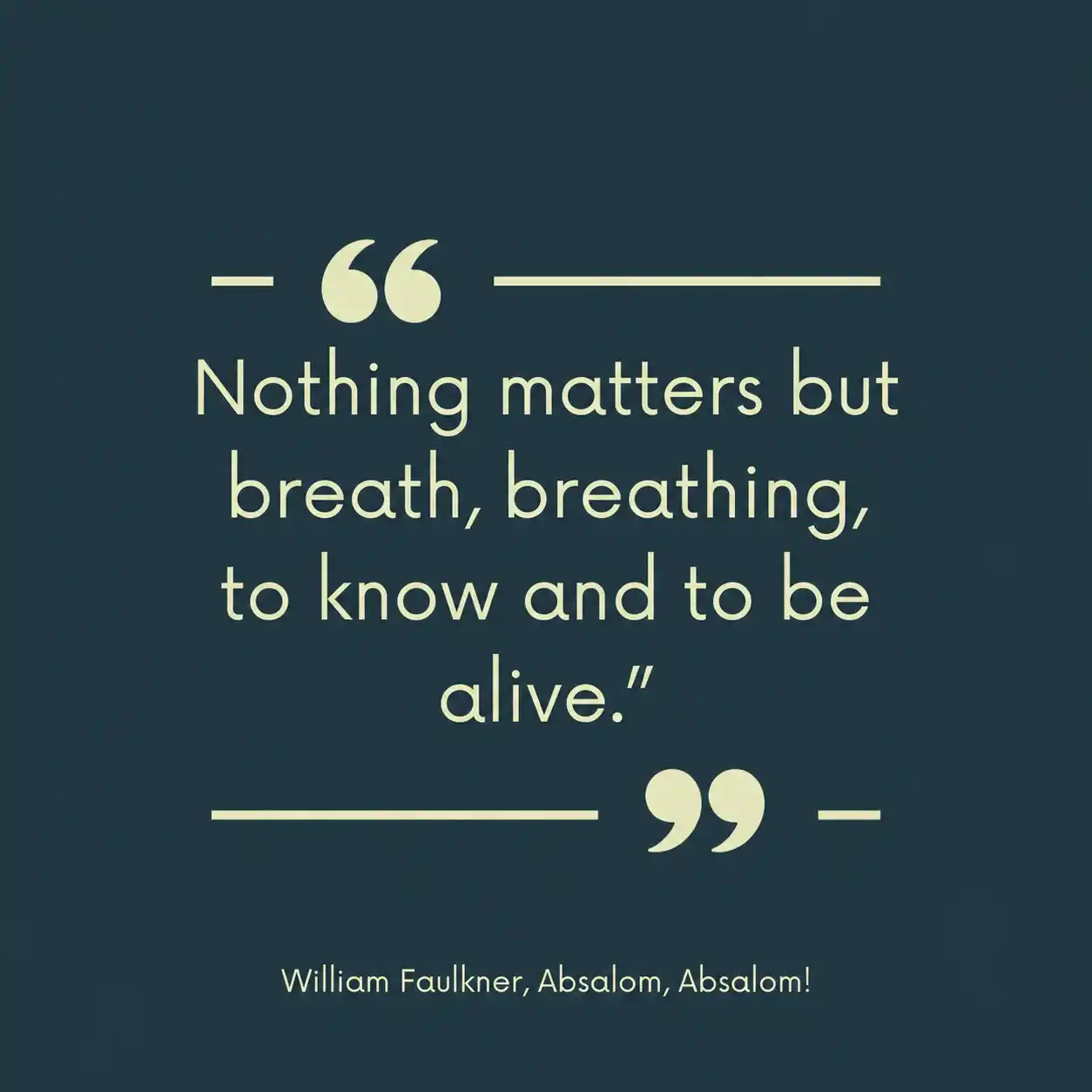 Quote from Absalom, Absalom! Quote from Absalom, Absalom! - Nothing matters but breath, breathing, to know and to be alive.