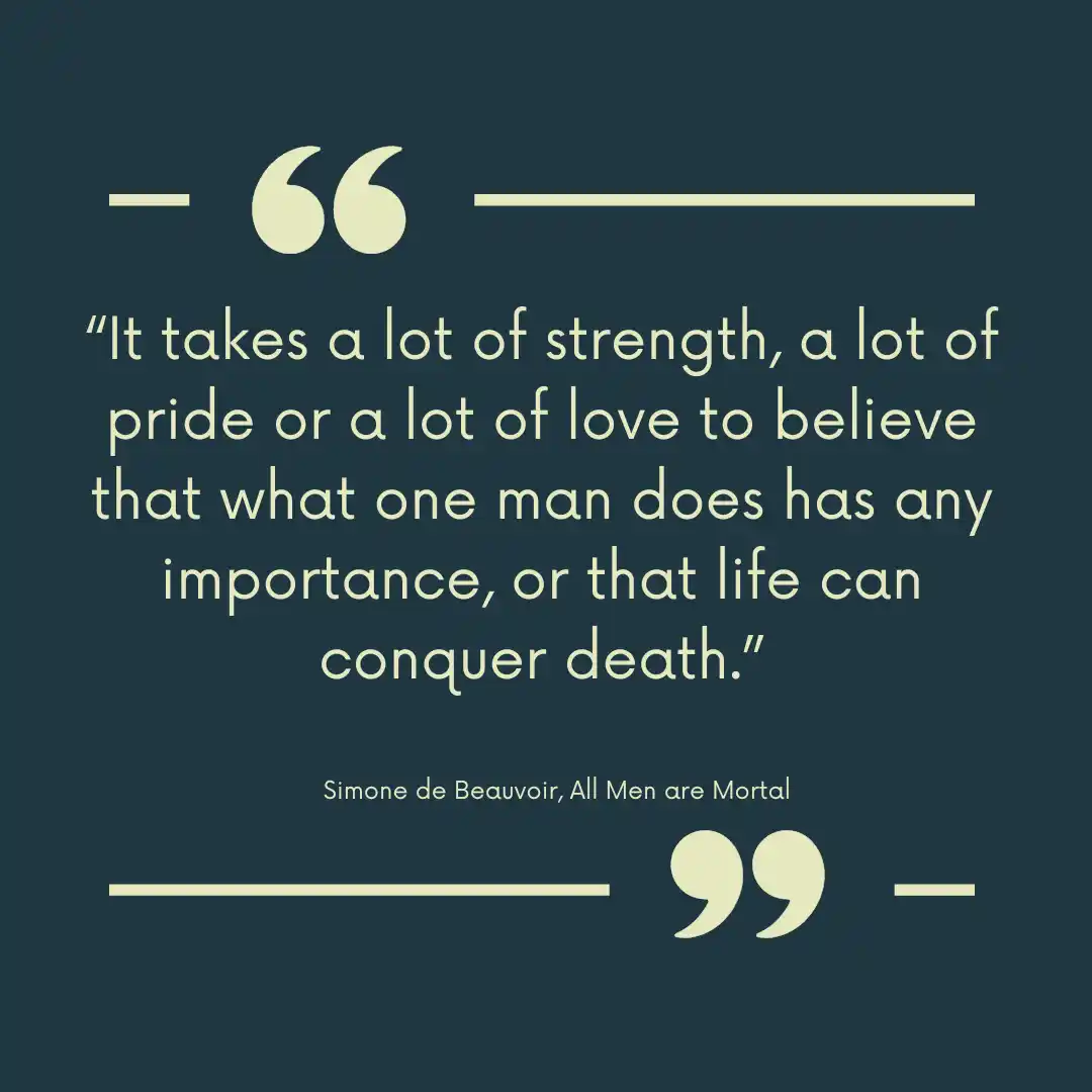 Quote from All Men are Mortal : It takes a lot of strength, a lot of pride or a lot of love to believe that what one man does has any importance, or that life can conquer death.