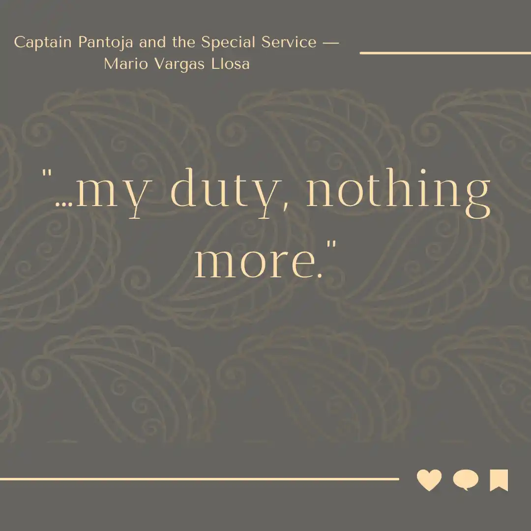 Quote from Captain Pantoja and the Special Service Quote from Captain Pantoja and the Special Service - ... my duty, nothing more.