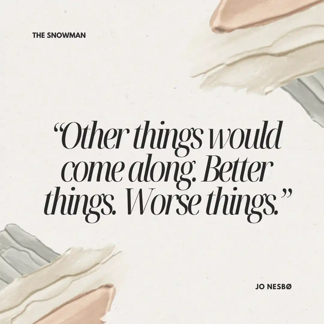 Quote from The Snowman Quote from The Snowman: Other things would come along. Better things. Worse things.