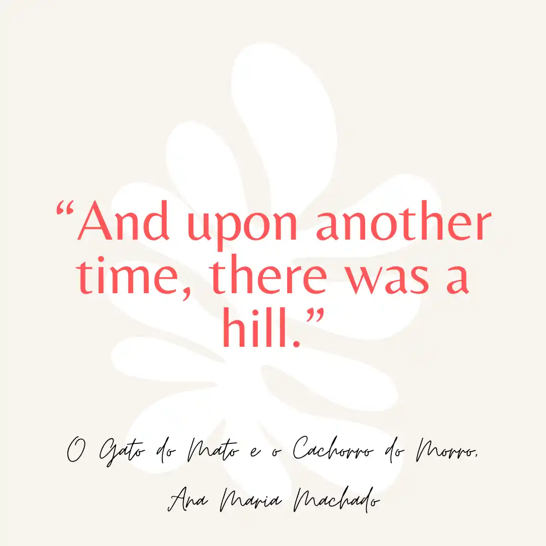 Quote from The Jungle Cat and the Hill Dog: And upon another time, there was a hill. 