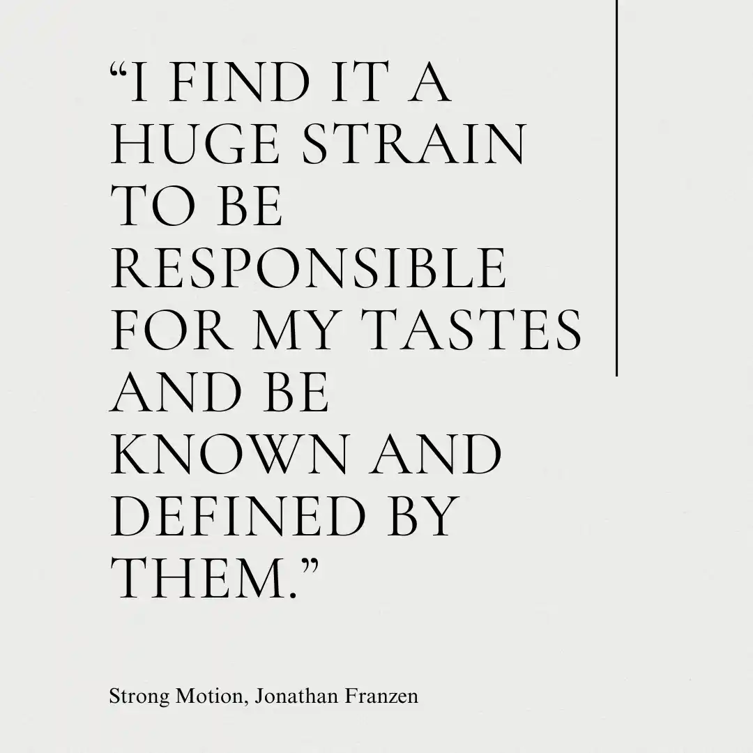 Quote: I find it a huge strain to be responsible for my tastes and be known and defined by them.