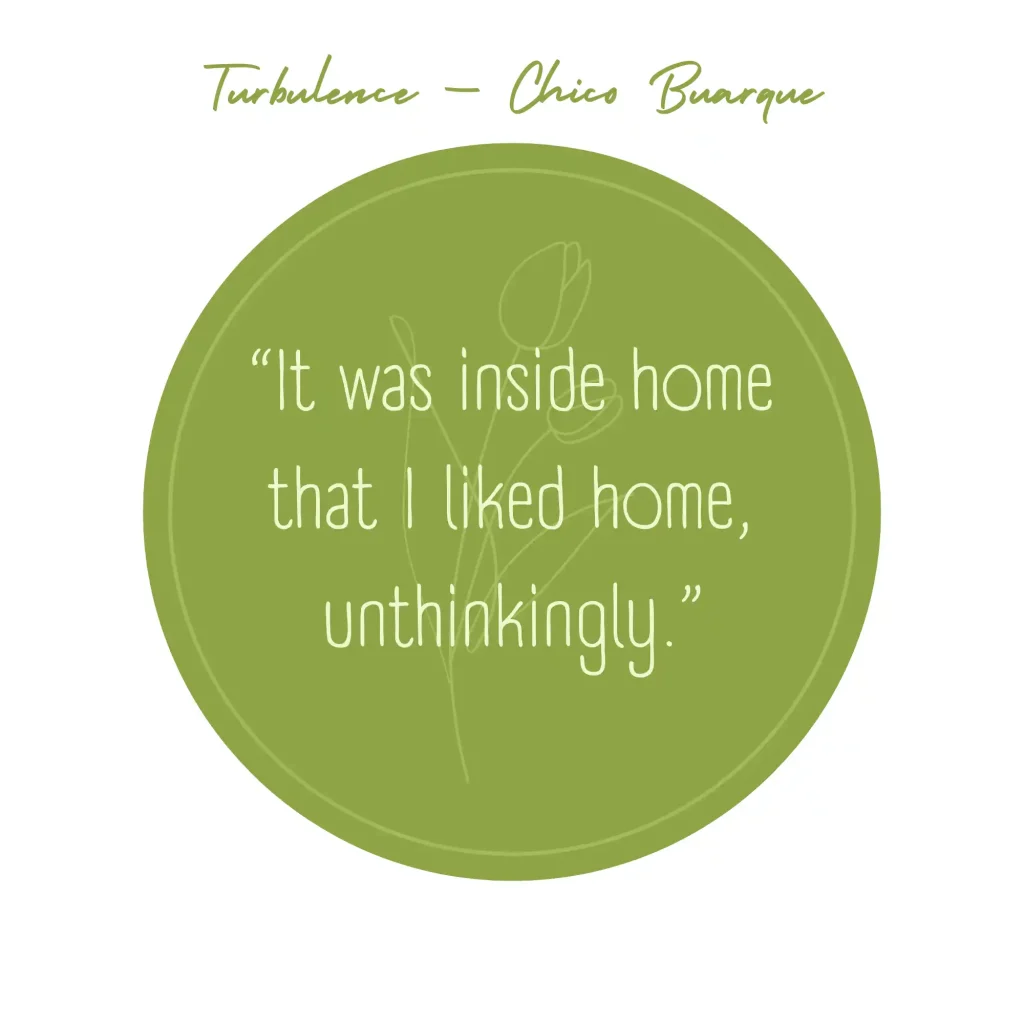 Quote from Turbulence : It was inside home that I liked home, unthinkingly.