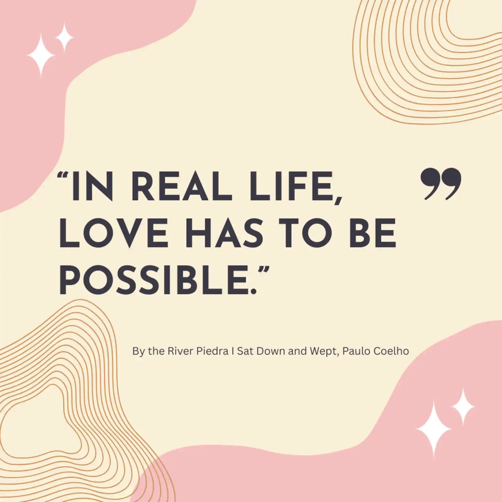 Quote from By the River Piedra I Sat Down and Wept Quote from By the River Piedra I Sat Down and Wept: In real life, love has to be possible.