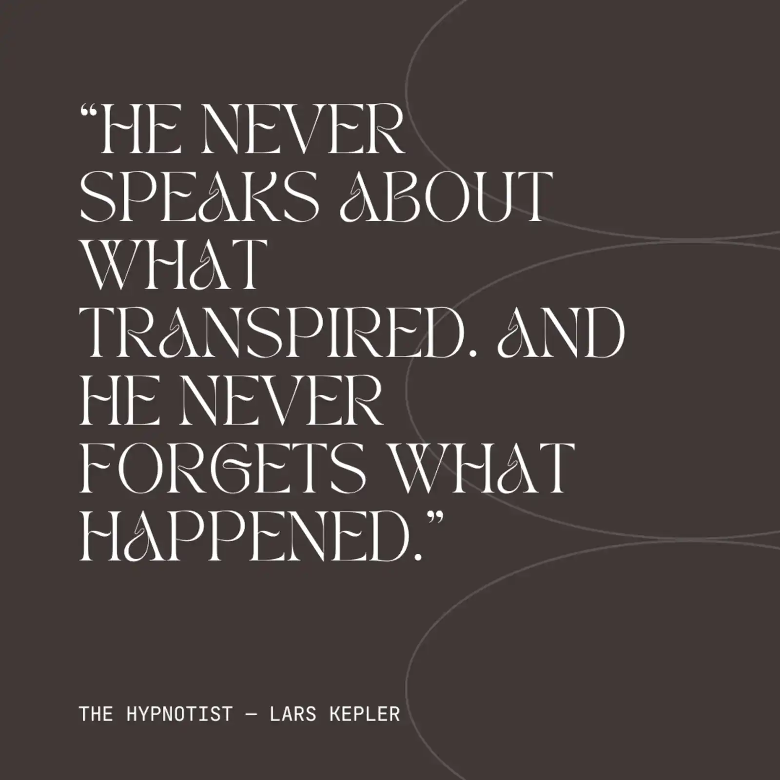 The Hypnotist (Quote) The Hypnotist (Quote): He never speaks about what transpired. And he never forgets what happened